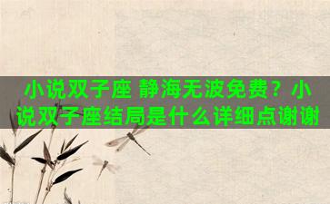 小说双子座 静海无波免费？小说双子座结局是什么详细点谢谢